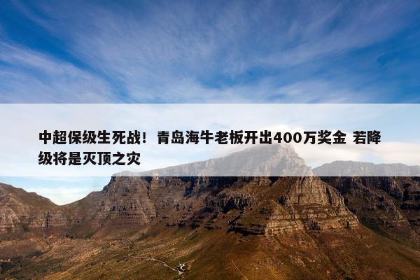 中超保级生死战！青岛海牛老板开出400万奖金 若降级将是灭顶之灾