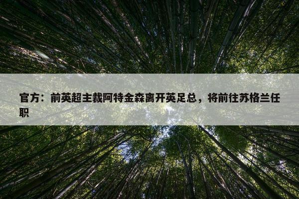 官方：前英超主裁阿特金森离开英足总，将前往苏格兰任职