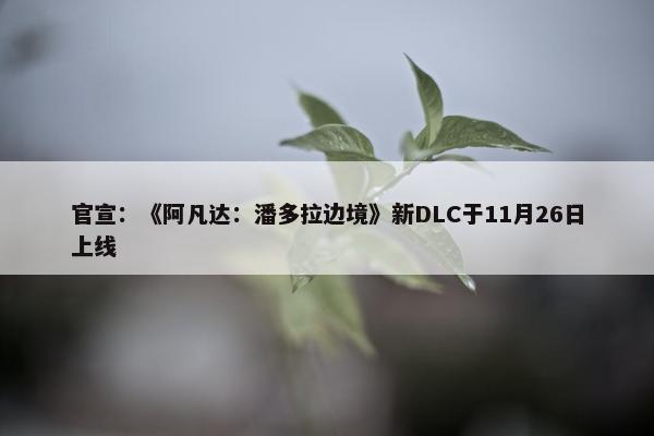 官宣：《阿凡达：潘多拉边境》新DLC于11月26日上线