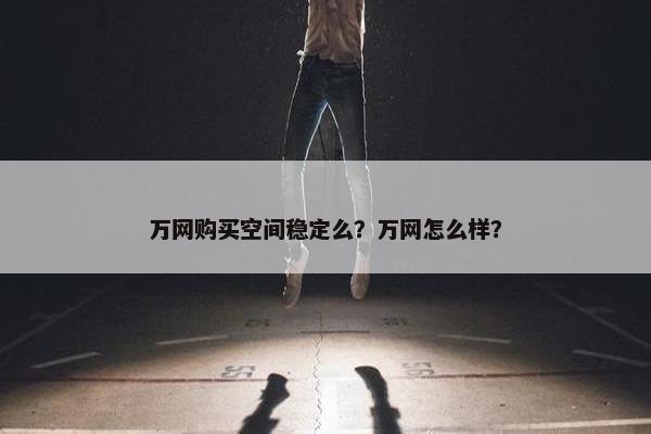 万网购买空间稳定么？万网怎么样？