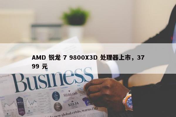 AMD 锐龙 7 9800X3D 处理器上市，3799 元