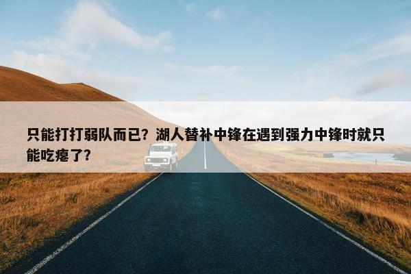 只能打打弱队而已？湖人替补中锋在遇到强力中锋时就只能吃瘪了？