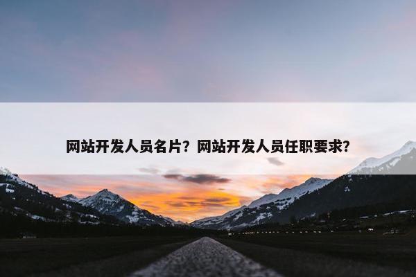 网站开发人员名片？网站开发人员任职要求？