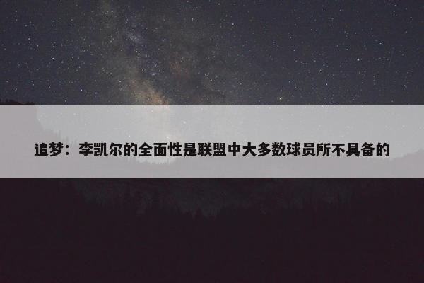 追梦：李凯尔的全面性是联盟中大多数球员所不具备的