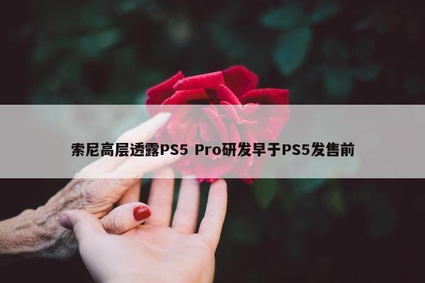 索尼高层透露PS5 Pro研发早于PS5发售前