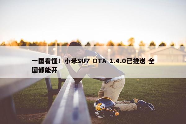 一图看懂！小米SU7 OTA 1.4.0已推送 全国都能开