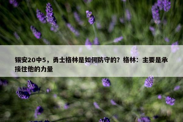 锡安20中5，勇士格林是如何防守的？格林：主要是承接住他的力量