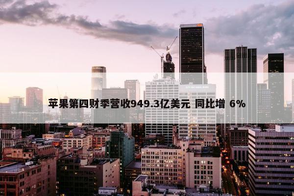 苹果第四财季营收949.3亿美元 同比增 6%