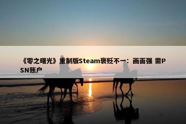 《零之曙光》重制版Steam褒贬不一：画面强 需PSN账户