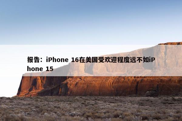 报告：iPhone 16在美国受欢迎程度远不如iPhone 15