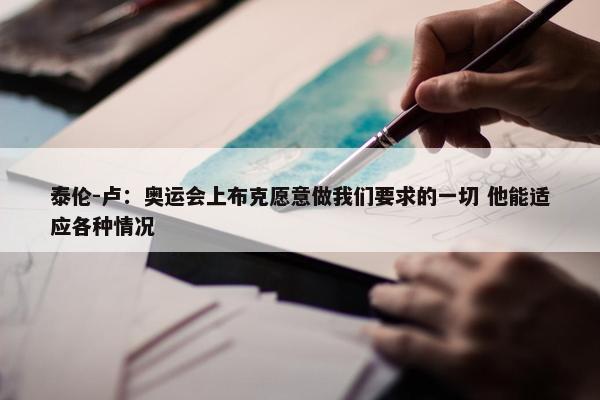 泰伦-卢：奥运会上布克愿意做我们要求的一切 他能适应各种情况