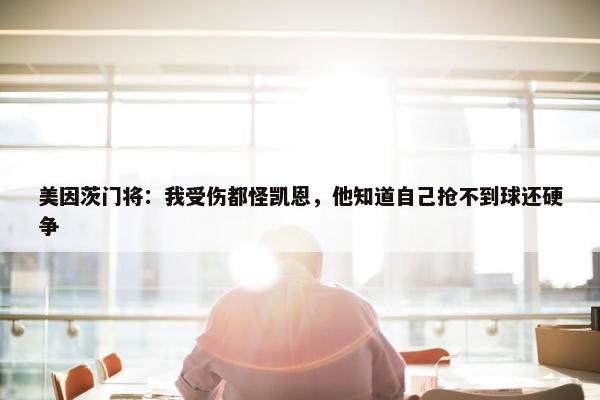 美因茨门将：我受伤都怪凯恩，他知道自己抢不到球还硬争