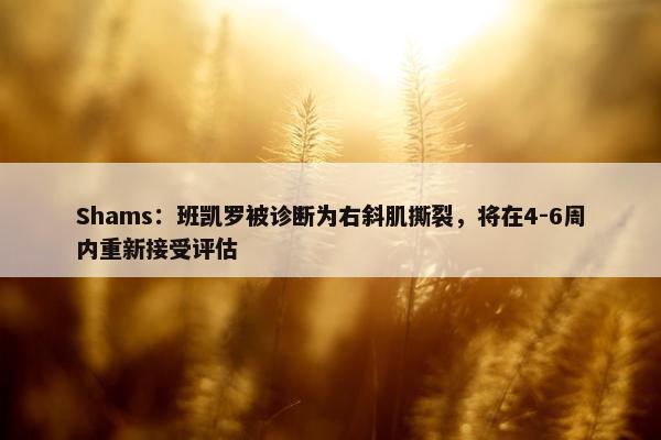 Shams：班凯罗被诊断为右斜肌撕裂，将在4-6周内重新接受评估