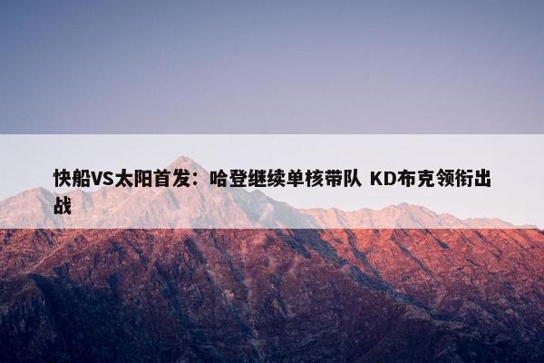 快船VS太阳首发：哈登继续单核带队 KD布克领衔出战