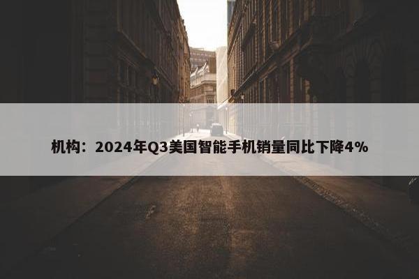 机构：2024年Q3美国智能手机销量同比下降4%