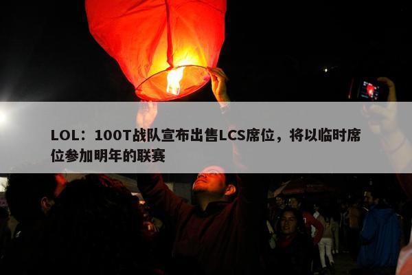 LOL：100T战队宣布出售LCS席位，将以临时席位参加明年的联赛