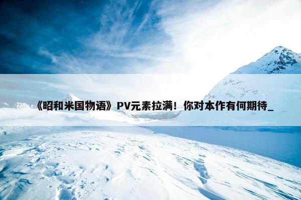 《昭和米国物语》PV元素拉满！你对本作有何期待_