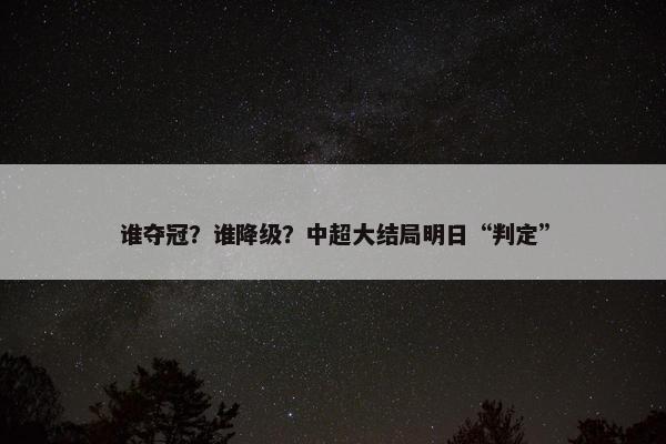 谁夺冠？谁降级？中超大结局明日“判定”