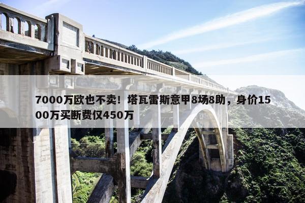 7000万欧也不卖！塔瓦雷斯意甲8场8助，身价1500万买断费仅450万