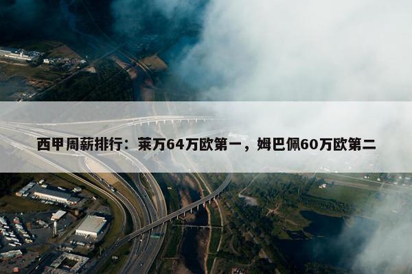 西甲周薪排行：莱万64万欧第一，姆巴佩60万欧第二