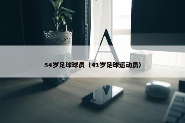 54岁足球球员（41岁足球运动员）