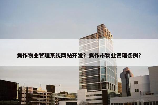 焦作物业管理系统网站开发？焦作市物业管理条例？