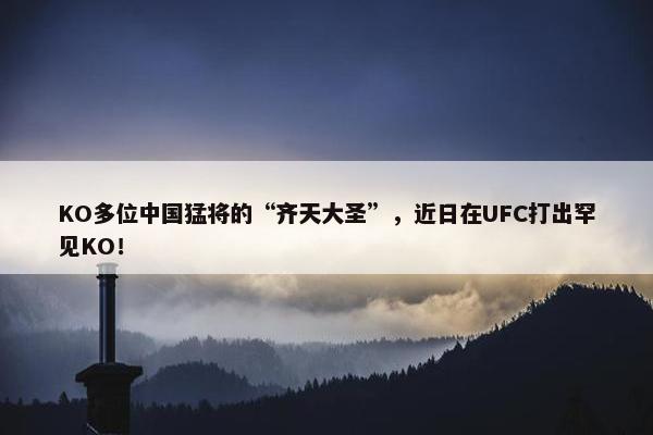 KO多位中国猛将的“齐天大圣”，近日在UFC打出罕见KO！