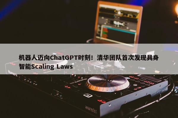 机器人迈向ChatGPT时刻！清华团队首次发现具身智能Scaling Laws