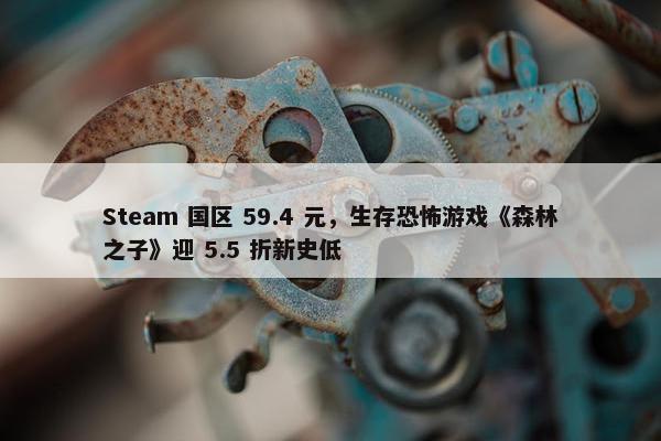 Steam 国区 59.4 元，生存恐怖游戏《森林之子》迎 5.5 折新史低