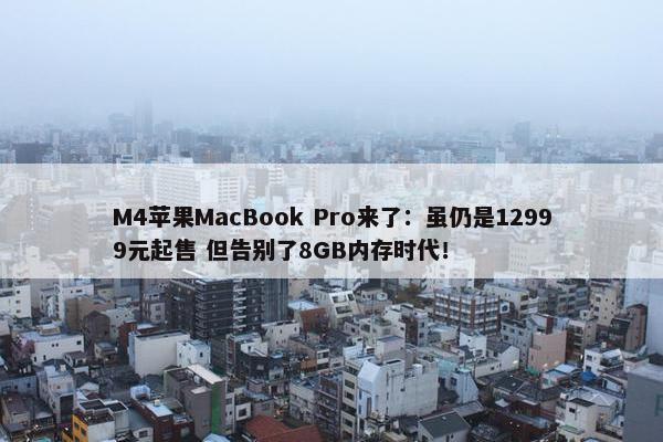 M4苹果MacBook Pro来了：虽仍是12999元起售 但告别了8GB内存时代！