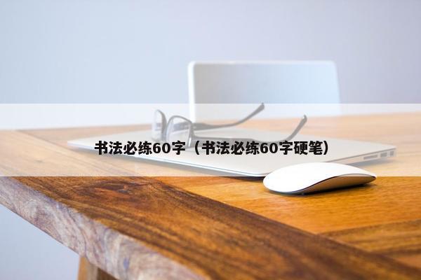 书法必练60字（书法必练60字硬笔）