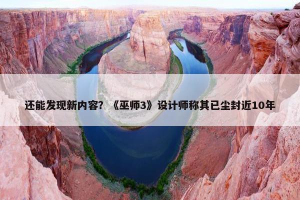 还能发现新内容？《巫师3》设计师称其已尘封近10年