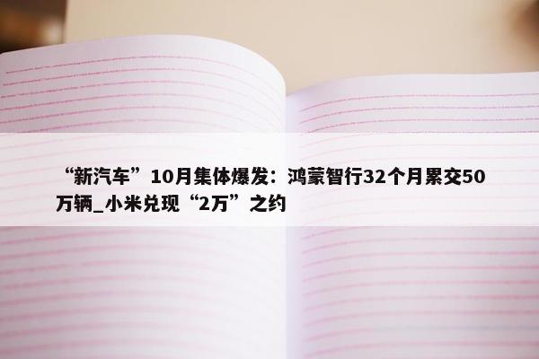 “新汽车”10月集体爆发：鸿蒙智行32个月累交50万辆_小米兑现“2万”之约