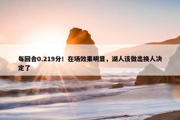 每回合0.219分！在场效果明显，湖人该做出换人决定了