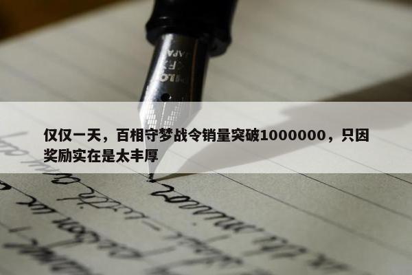 仅仅一天，百相守梦战令销量突破1000000，只因奖励实在是太丰厚