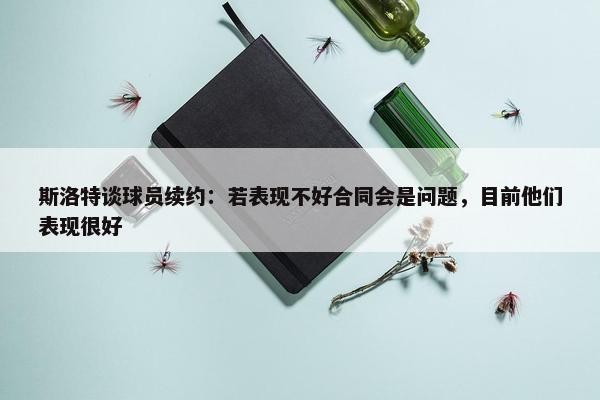 斯洛特谈球员续约：若表现不好合同会是问题，目前他们表现很好