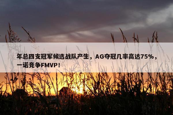 年总四支冠军候选战队产生，AG夺冠几率高达75%，一诺竞争FMVP！