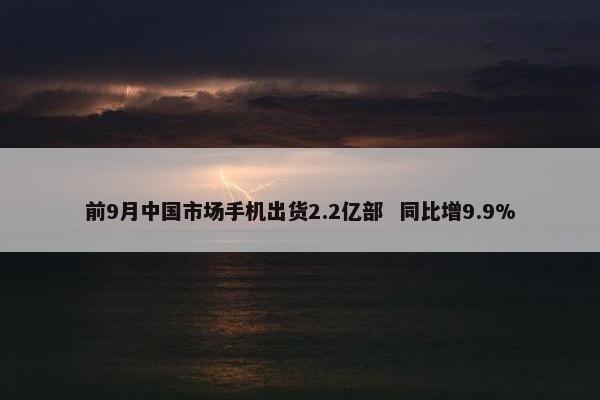 前9月中国市场手机出货2.2亿部  同比增9.9%