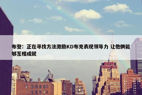 布登：正在寻找方法激励KD布克表现领导力 让他俩能够互相成就