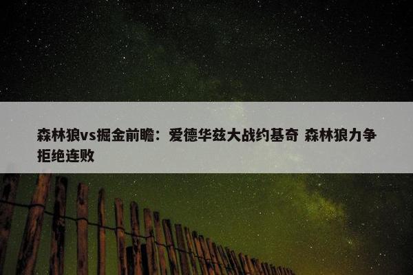 森林狼vs掘金前瞻：爱德华兹大战约基奇 森林狼力争拒绝连败