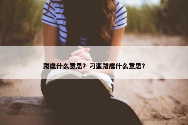 跋扈什么意思？刁蛮跋扈什么意思？