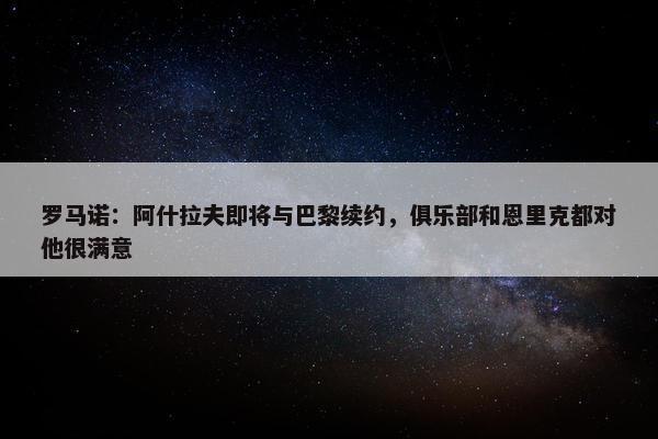 罗马诺：阿什拉夫即将与巴黎续约，俱乐部和恩里克都对他很满意