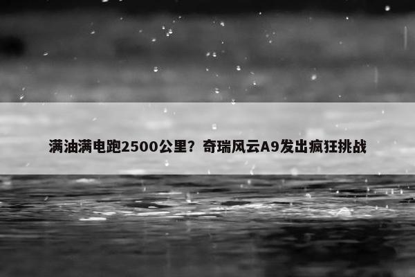 满油满电跑2500公里？奇瑞风云A9发出疯狂挑战