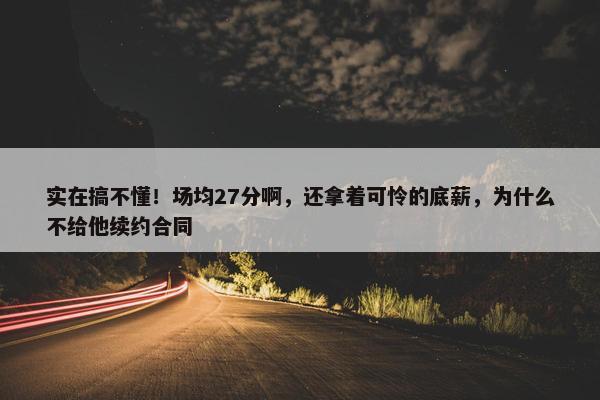 实在搞不懂！场均27分啊，还拿着可怜的底薪，为什么不给他续约合同