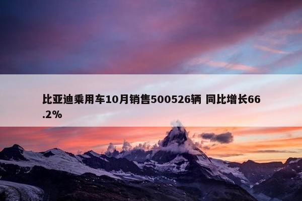 比亚迪乘用车10月销售500526辆 同比增长66.2%