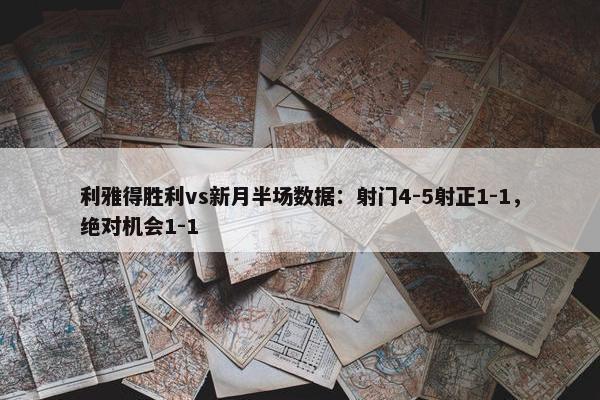 利雅得胜利vs新月半场数据：射门4-5射正1-1，绝对机会1-1