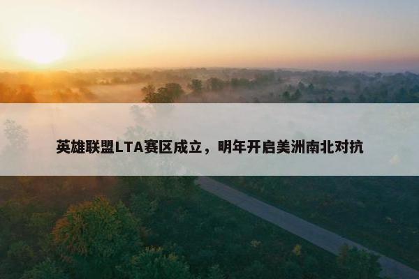 英雄联盟LTA赛区成立，明年开启美洲南北对抗