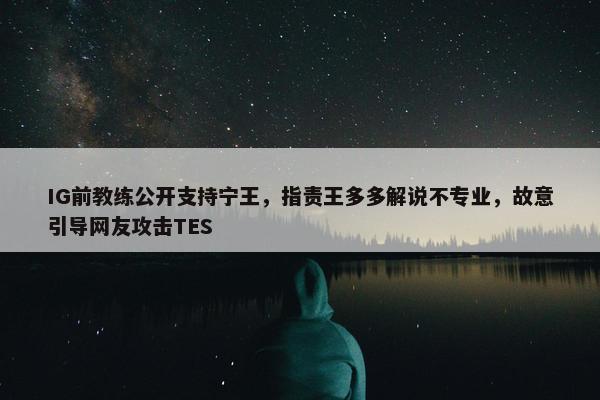 IG前教练公开支持宁王，指责王多多解说不专业，故意引导网友攻击TES