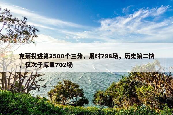 克莱投进第2500个三分，用时798场，历史第二快，仅次于库里702场