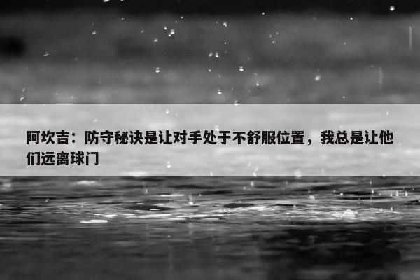 阿坎吉：防守秘诀是让对手处于不舒服位置，我总是让他们远离球门